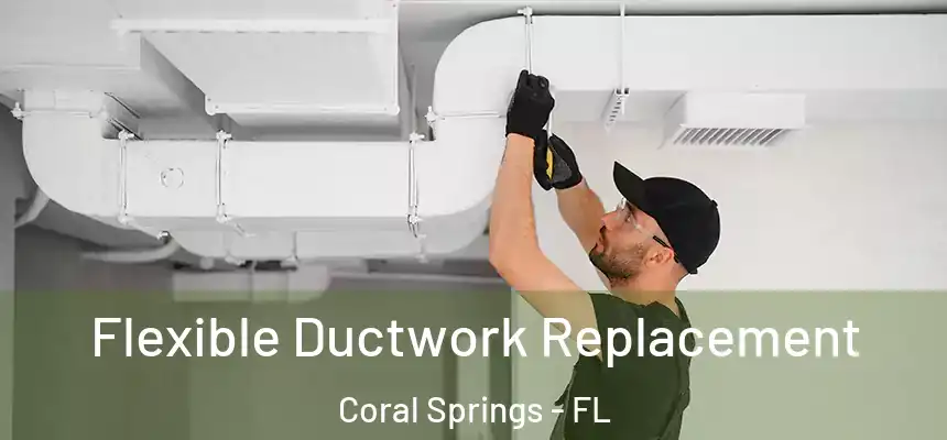 Flexible Ductwork Replacement Coral Springs - FL